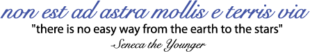non est ad astra mollis e terris via (there is no easy way from the earth to the stars) -- Seneca the Younger